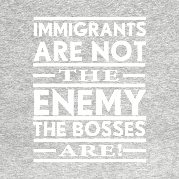 Immigrants Are Not The Enemy, The Bosses Are! (White) by Graograman